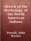 Cover image for Sketch of the Mythology of the North American Indians